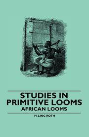 Studies in Primitive Looms - African Looms, Roth H. Ling