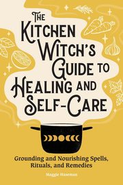 The Kitchen Witch's Guide to Healing and Self-Care, Haseman Maggie