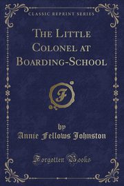 ksiazka tytu: The Little Colonel at Boarding-School (Classic Reprint) autor: Johnston Annie Fellows