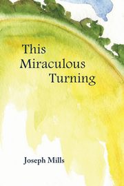 This Miraculous Turning, Mills Joseph