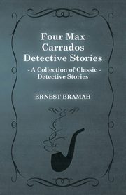Four Max Carrados Detective Stories (A Collection of Classic Detective Stories), Bramah Ernest