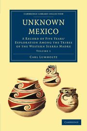 Unknown Mexico - Volume 1, Lumholtz Carl