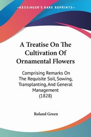 A Treatise On The Cultivation Of Ornamental Flowers, Green Roland