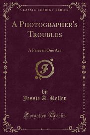 ksiazka tytu: A Photographer's Troubles autor: Kelley Jessie A.