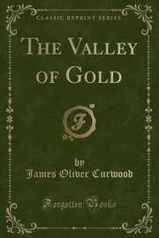 ksiazka tytu: The Valley of Gold (Classic Reprint) autor: Curwood James Oliver