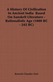 A History Of Civilization In Ancient India  Based On Sanskrit Literature - Rationalistic Age (1000 BC - 242 BC), Dutt Romesh Chunder