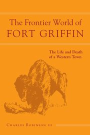 Frontier World of Fort Griffin, Robinson III Charles M.