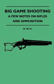 Big Game Shooting - A Few Notes On Rifles And Ammunition, H. H. W.