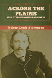 Across the Plains, with Other Memories and Essays, Stevenson Robert Louis