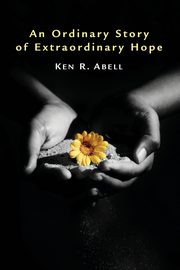 An Ordinary Story of Extraordinary Hope, Abell Ken R.