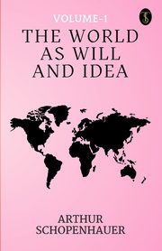 The World As Will And Idea Volume - 1, Schopenhauer Arthur