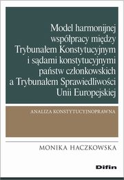 Model harmonijnej wsppracy midzy Trybunaem Konstytucyjnym i sdami konstytucyjnymi pastw czonkowskich a Trybunaem Sprawiedliwoci Unii Europejskiej, Haczkowska Monika