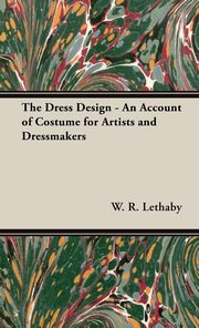 ksiazka tytu: The Dress Design - An Account of Costume for Artists and Dressmakers autor: Lethaby W. R.