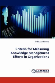 Criteria for Measuring Knowledge Management Efforts in Organizations, Anantatmula Vittal