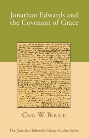 Jonathan Edwards and the Covenant of Grace, Bogue Carl W.
