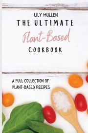 The Ultimate Plant-Based Cookbook, Mullen Lily