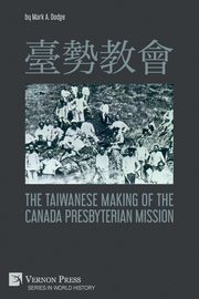 ???? The Taiwanese Making of the Canada Presbyterian Mission, Dodge Mark A.