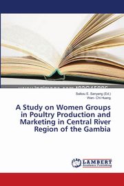 ksiazka tytu: A Study on Women Groups in Poultry Production and Marketing in Central River Region of the Gambia autor: Huang Wen- Chi