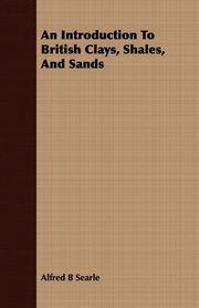 An Introduction To British Clays, Shales, And Sands, Searle Alfred B