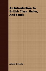 An Introduction To British Clays, Shales, And Sands, Searle Alfred B