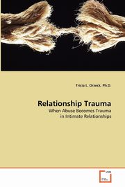 Relationship Trauma, Orzeck Ph.D. Tricia L.