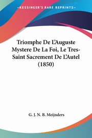Triomphe De L'Auguste Mystere De La Foi, Le Tres-Saint Sacrement De L'Autel (1850), Meijnders G. J. N. B.