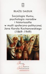 ksiazka tytu: Socjologia tumu, psychologia narodw i historiozofia w myli spoeczno-politycznej Jana Karola Kochanowskiego (1869-1949) autor: Sajduk Baej