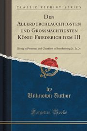 ksiazka tytu: Den Allerdurchlauchtigsten und Gromchtigsten Knig Friederich dem III autor: Author Unknown