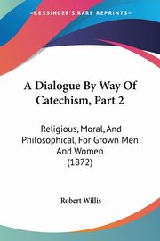 A Dialogue By Way Of Catechism, Part 2, Willis Robert