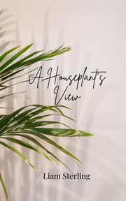 A Houseplant's View, Sterling Liam