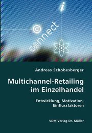 Multichannel-Retailing im Einzelhandel- Entwicklung, Motivation, Einflussfaktoren, Schobesberger Andreas