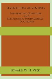 Seventh-day Adventists Interpreting Scripture and Establishing Fundamental Doctrines, Vick Edward W. H.