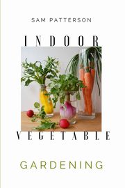 Indoor Vegetable Gardening, Patterson Sam