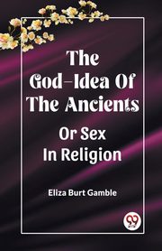 The God-Idea Of The Ancients Or Sex In Religion, Gamble Eliza Burt