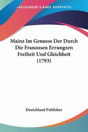 Mainz Im Genusse Der Durch Die Franzosen Errungzen Freiheit Und Gleichheit (1793), Deutchland Publisher