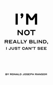 I'm Not Really Blind, I Just Can't See, Ransom Ronald Joseph
