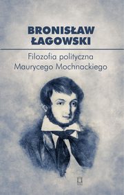 ksiazka tytu: Filozofia polityczna Maurycego Mochnackiego autor: agowski Bronisaw