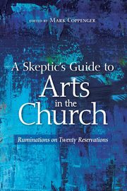 A Skeptic's Guide to Arts in the Church, 