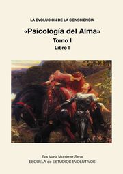 LA EVOLUCION DE LA CONSCIENCIA Psicologa del Alma Tomo I, Sena Maria Monferrer Eva