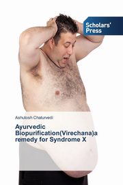 Ayurvedic Biopurification(Virechana)a remedy for Syndrome X, Chaturvedi Ashutosh