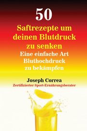 50 Saftrezepte um deinen Blutdruck zu senken, Correa Joseph