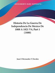 Historia De La Guerra De Independencia De Mexico De 1808 A 1821 V4, Part 1 (1880), Davalos Juan E Hernandez Y