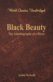 Black Beauty - The Autobiography of a Horse (World Classics, Unabridged), Sewell Anna