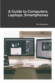A Guide to Computers, Laptops, Smartphones, Stephens Jim
