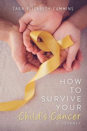 How to Survive Your Child's Cancer, Cummins Tara E