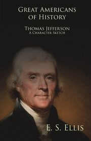 Great Americans of History - Thomas Jefferson - A Character Sketch, Ellis Edward Sylvester