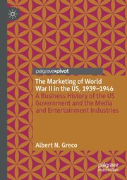 The Marketing of World War II in the US, 1939-1946, Greco Albert N.