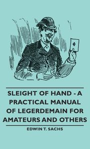 ksiazka tytu: Sleight of Hand - A Practical Manual of Legerdemain for Amateurs and Others autor: Sachs Edwin T.