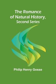 The Romance of Natural History, Second Series, Gosse Philip Henry