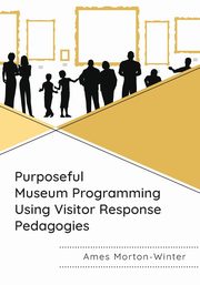 Purposeful Museum Programming Using Visitor Response Pedagogies, Morton-Winter Ames